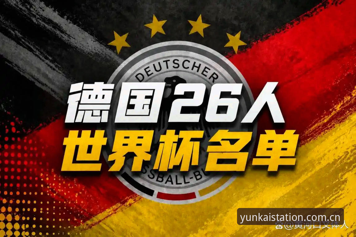 德国队世界杯名单解读实用指南——云开全站体育带你剖析诺伊尔回归与阵容看点